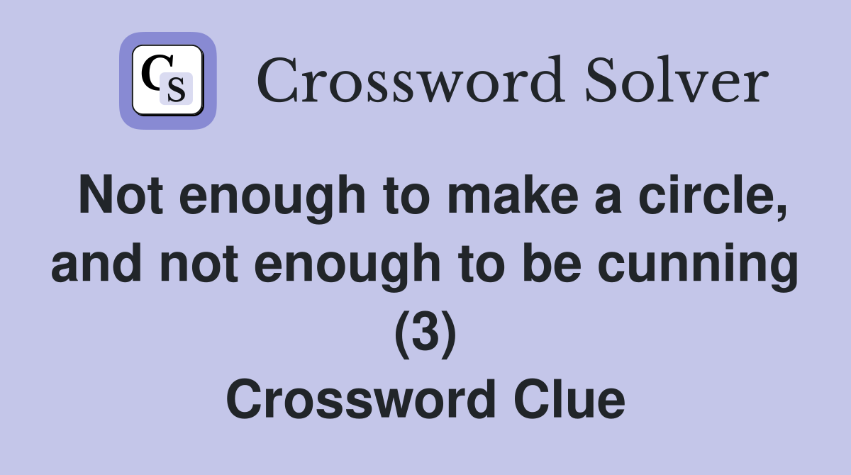 Not enough to make a circle, and not enough to be cunning (3) Crossword Clue