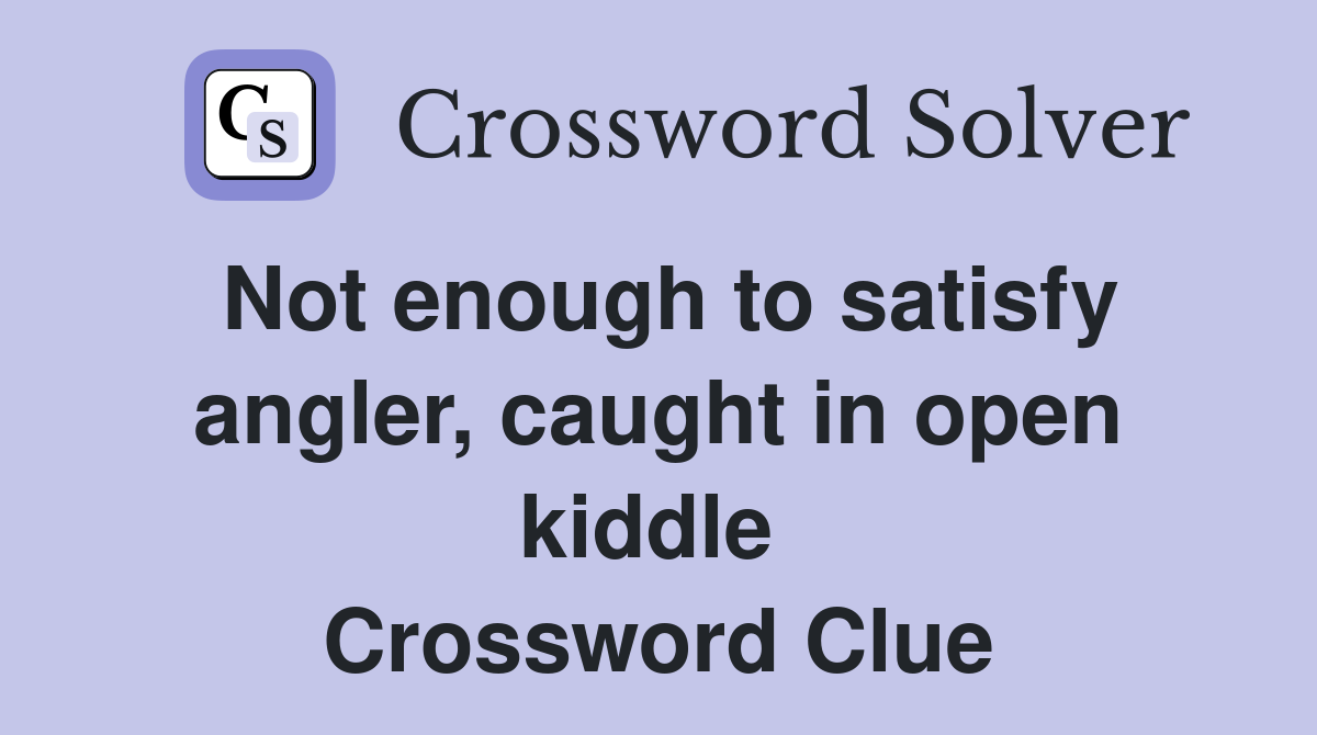 Not enough to satisfy angler, caught in open kiddle  Crossword Clue