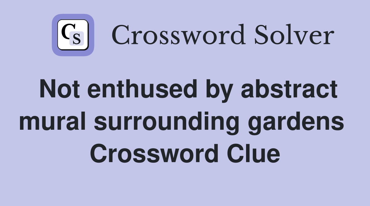 Not enthused by abstract mural surrounding gardens  Crossword Clue