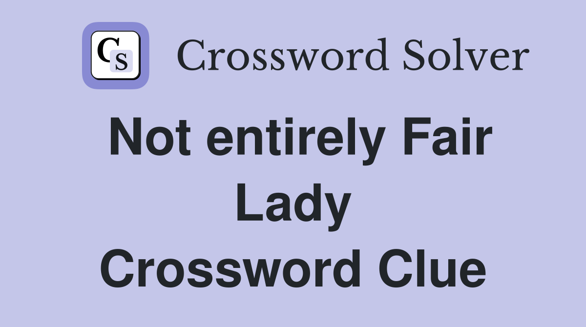 Not entirely Fair Lady Crossword Clue