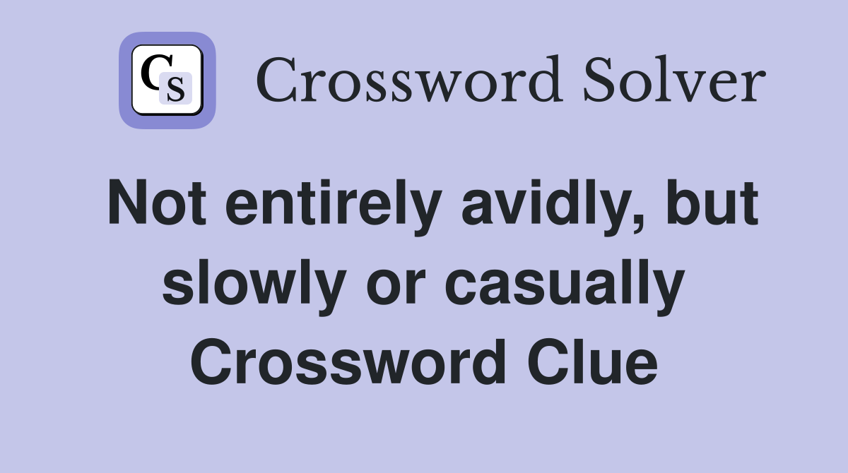Not entirely avidly, but slowly or casually Crossword Clue