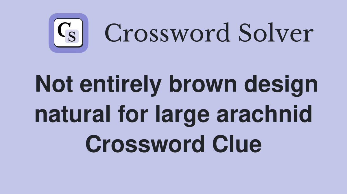 Not entirely brown design natural for large arachnid Crossword Clue