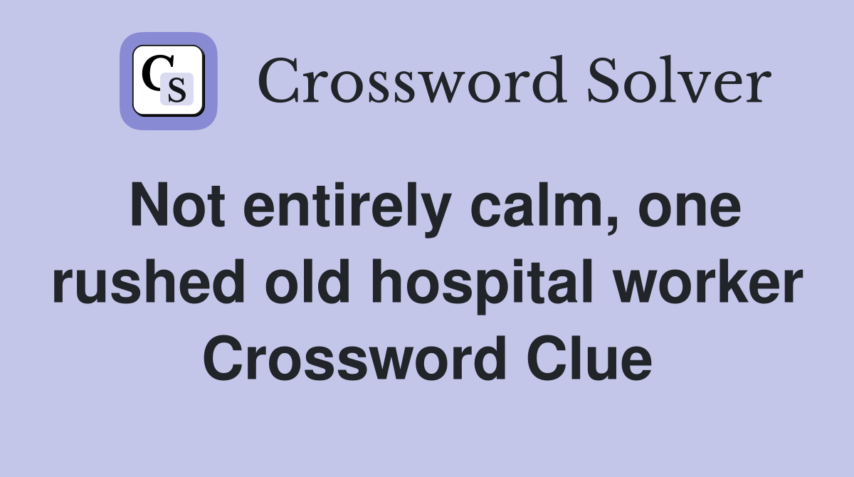 Not entirely calm, one rushed old hospital worker Crossword Clue