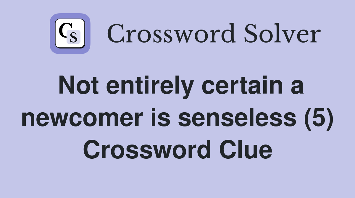 Not entirely certain a newcomer is senseless (5) Crossword Clue