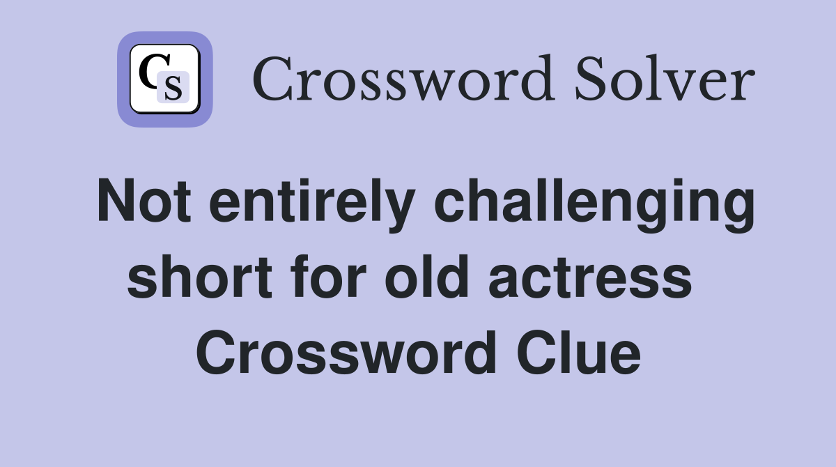 Not entirely challenging short for old actress  Crossword Clue