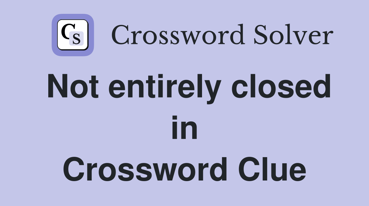 Not entirely closed in Crossword Clue