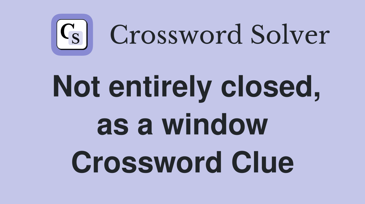 Not entirely closed, as a window Crossword Clue