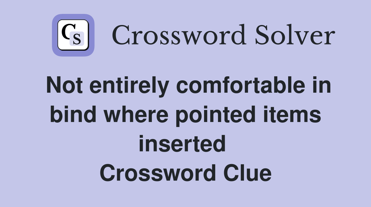 Not entirely comfortable in bind where pointed items inserted  Crossword Clue