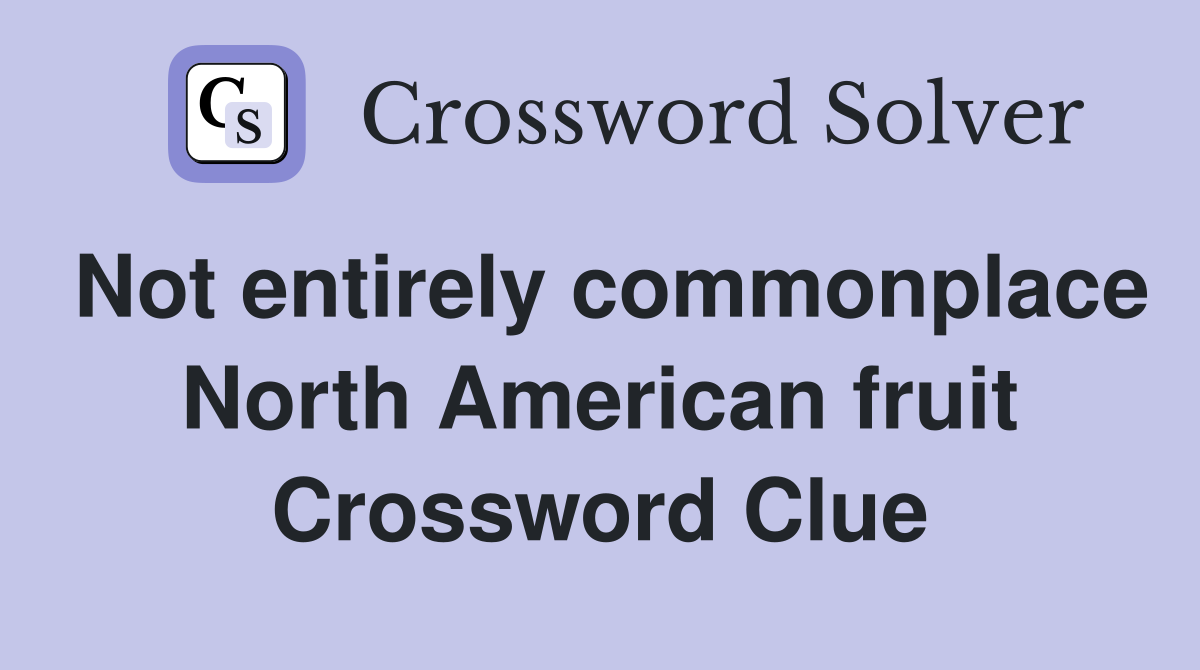 Not entirely commonplace North American fruit Crossword Clue