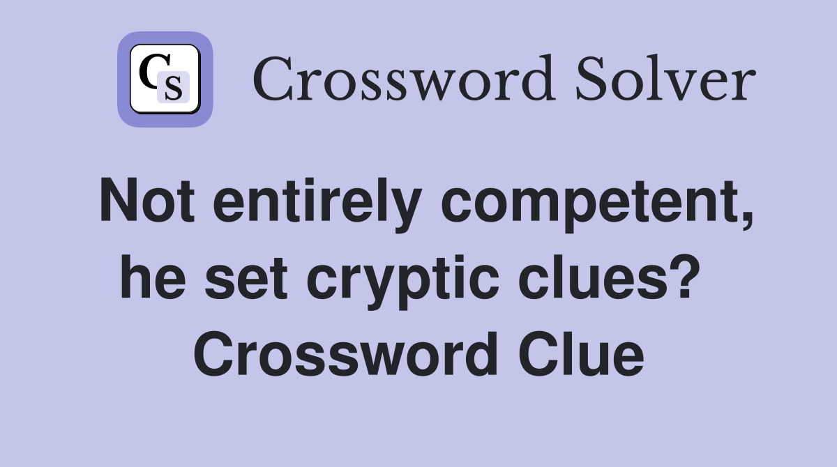 Not entirely competent, he set cryptic clues?  Crossword Clue