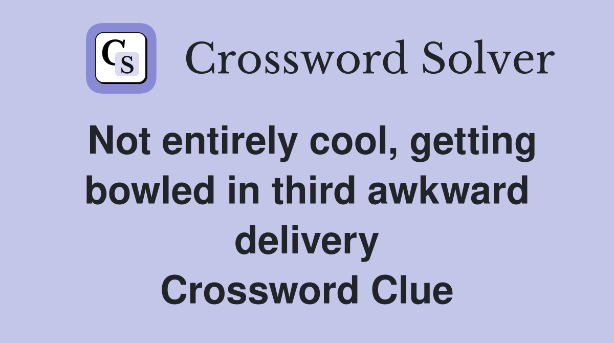 Not entirely cool, getting bowled in third awkward delivery Crossword Clue