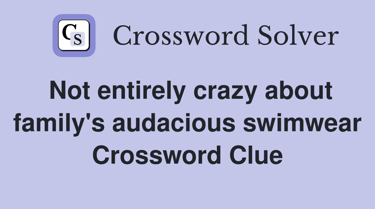 Not entirely crazy about family's audacious swimwear Crossword Clue