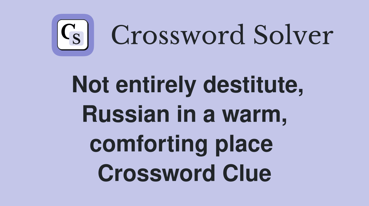 Not entirely destitute, Russian in a warm, com­forting place  Crossword Clue