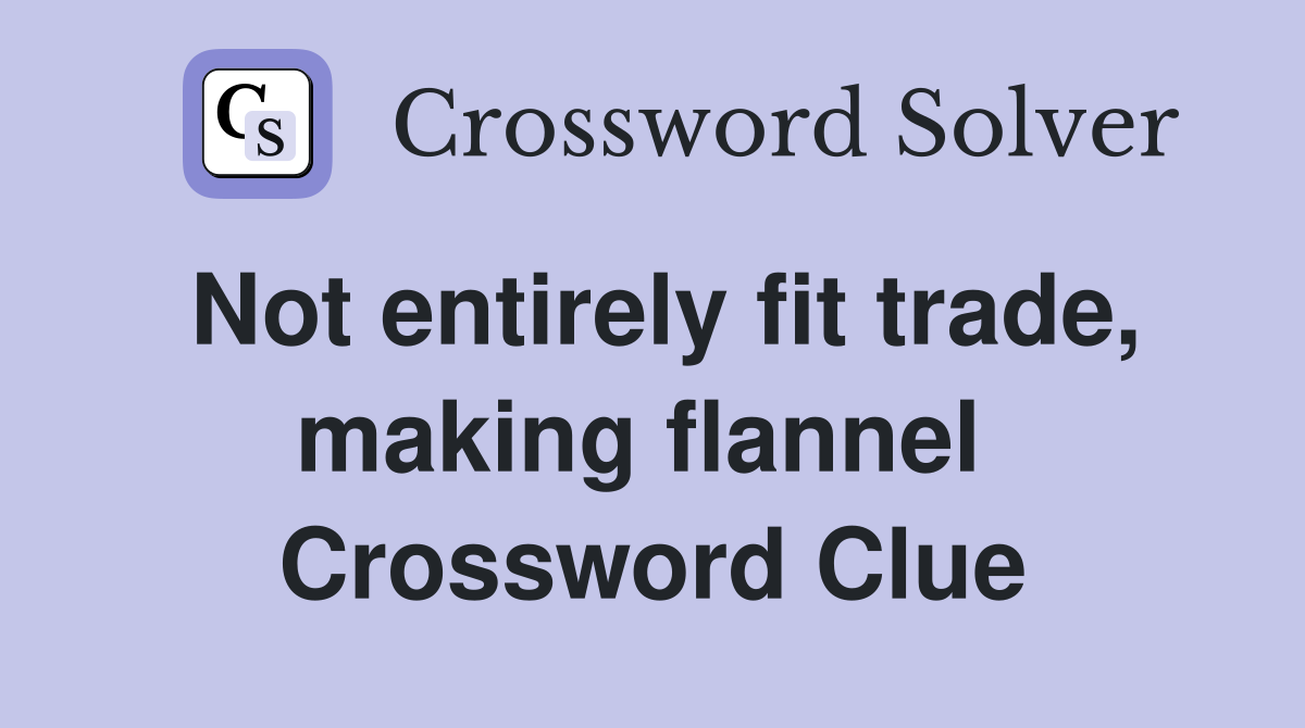 Not entirely fit trade, making flannel  Crossword Clue