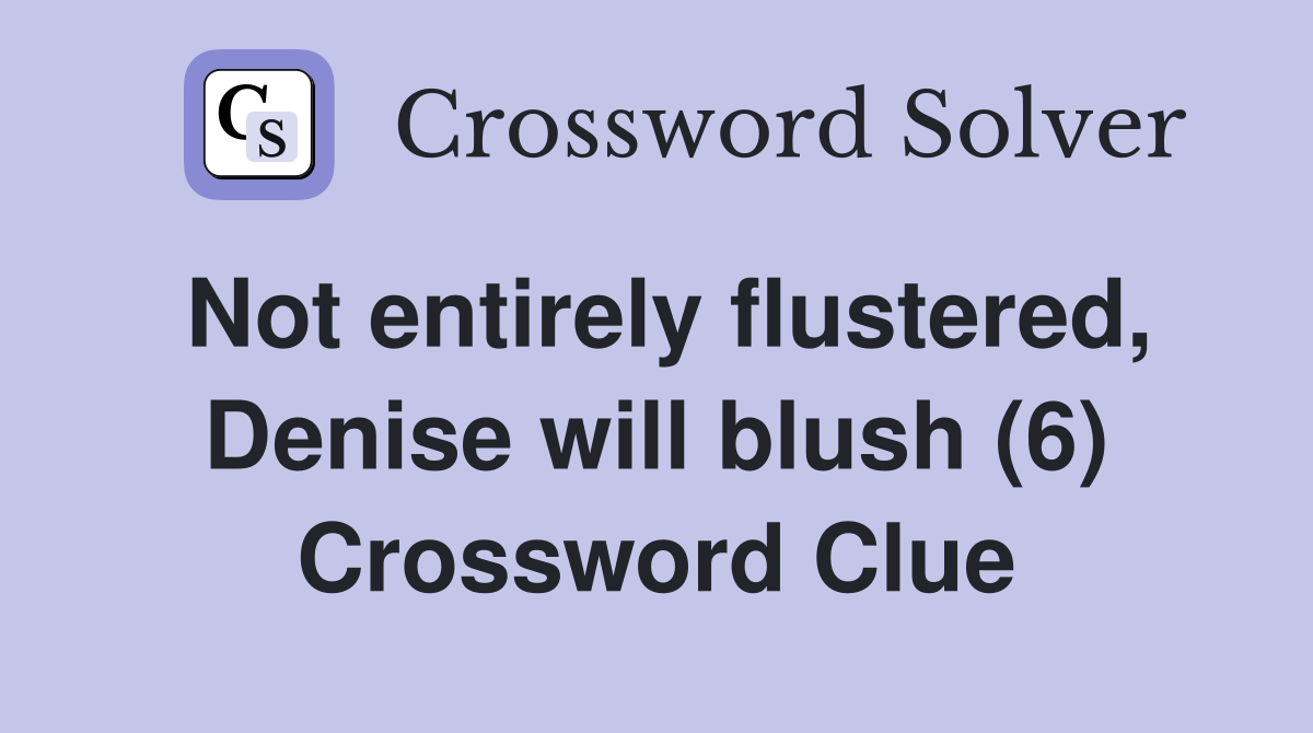 Not entirely flustered, Denise will blush (6) Crossword Clue