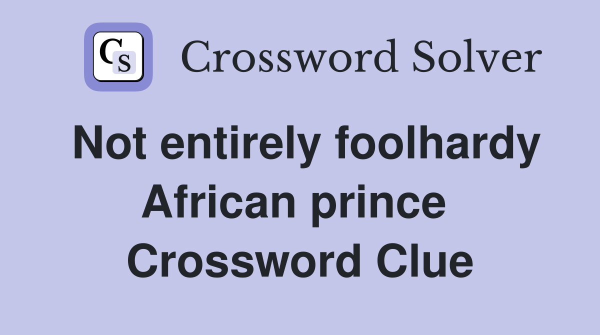 Not entirely foolhardy African prince  Crossword Clue