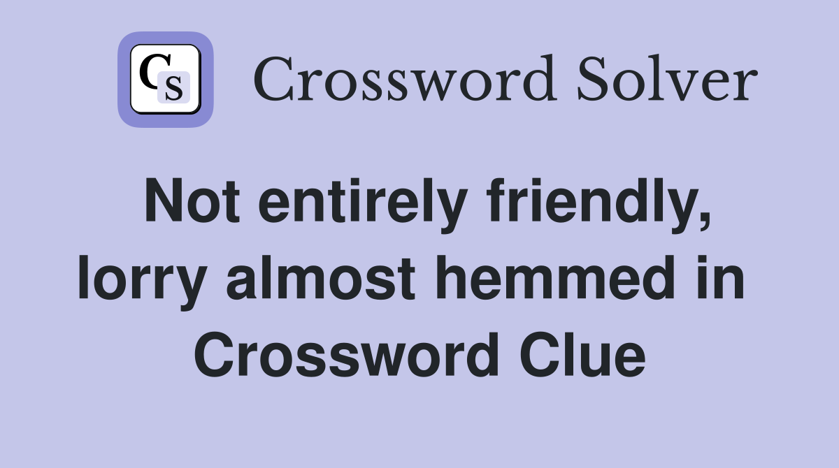 Not entirely friendly, lorry almost hemmed in  Crossword Clue