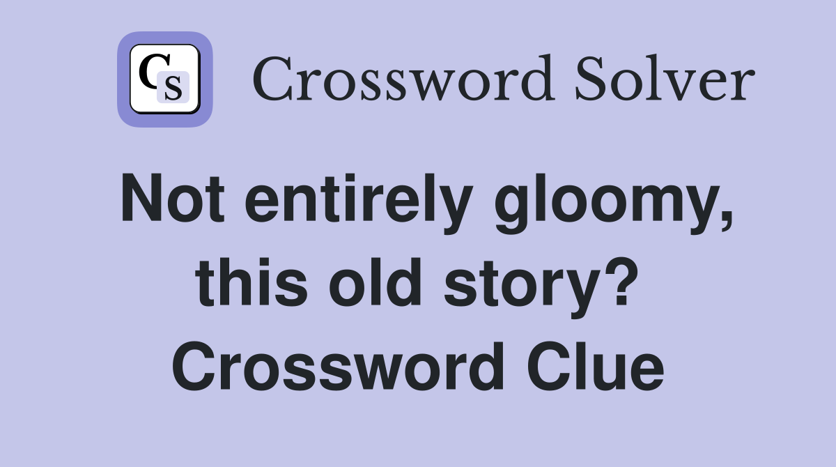 Not entirely gloomy, this old story? Crossword Clue