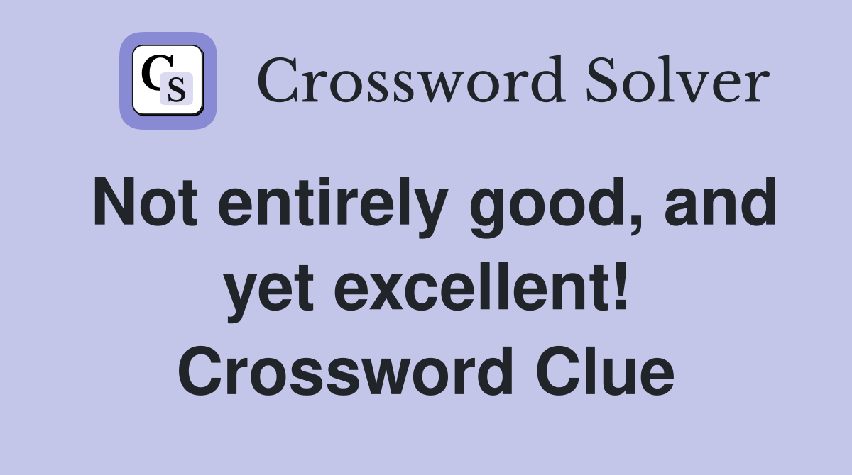 Not entirely good, and yet excellent! Crossword Clue