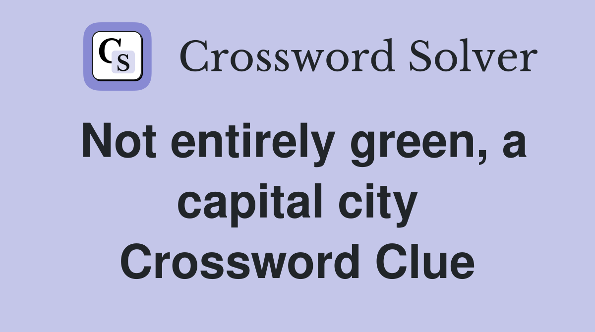Not entirely green, a capital city Crossword Clue