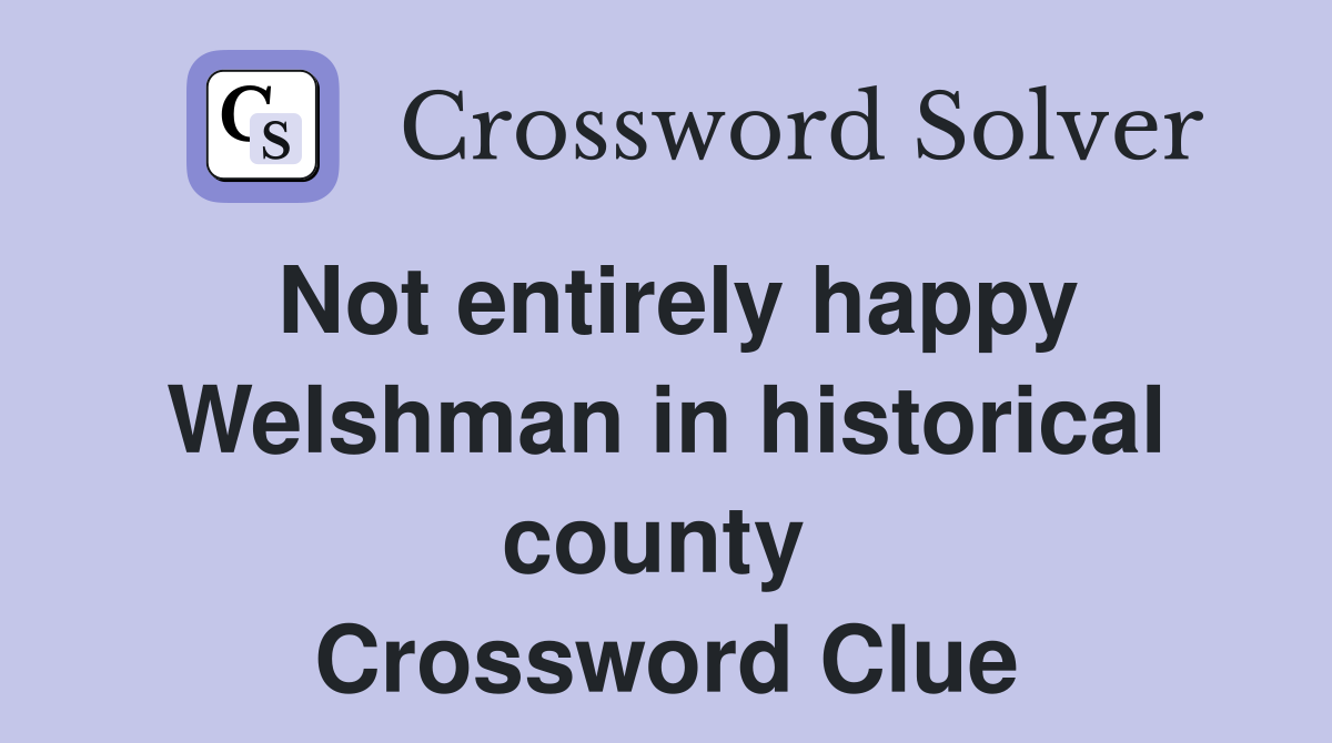 Not entirely happy Welshman in historical county  Crossword Clue