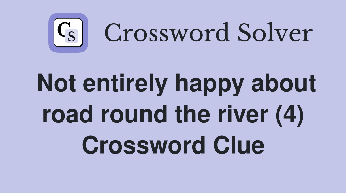 Not entirely happy about road round the river (4) Crossword Clue