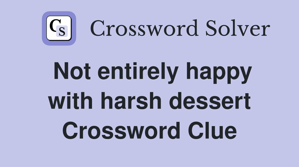Not entirely happy with harsh dessert Crossword Clue