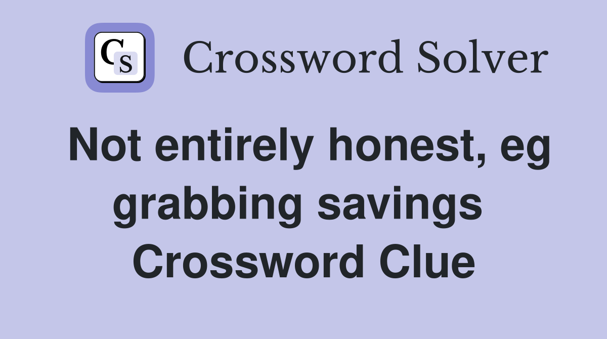 Not entirely honest, eg grabbing savings  Crossword Clue