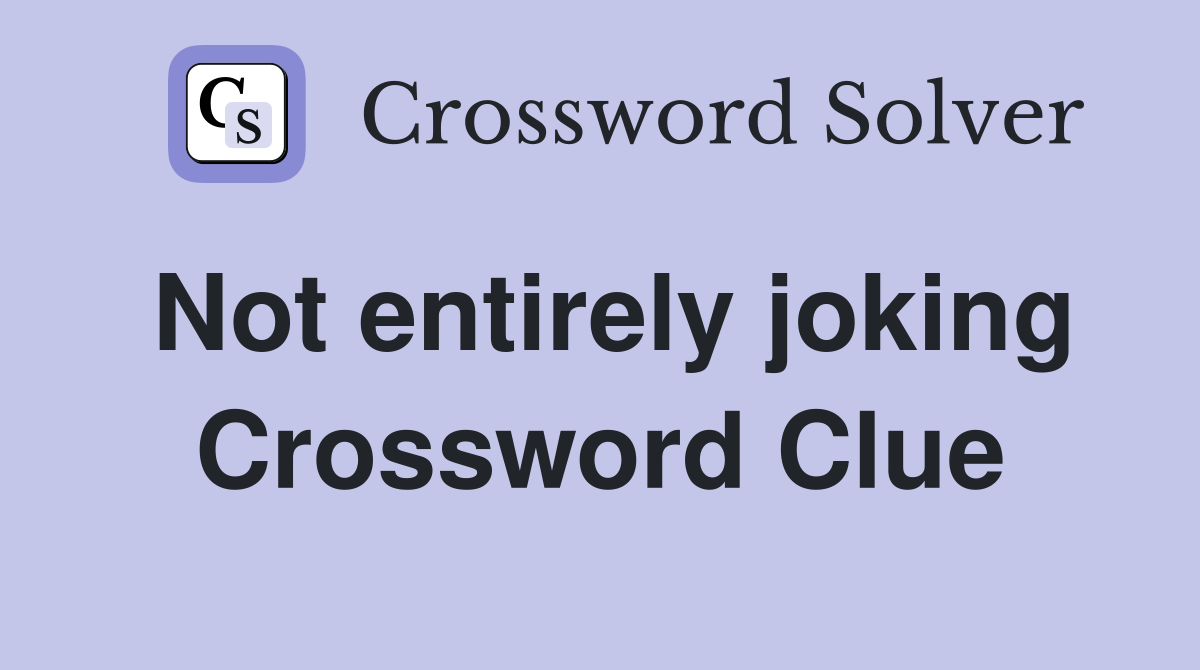 Not entirely joking Crossword Clue