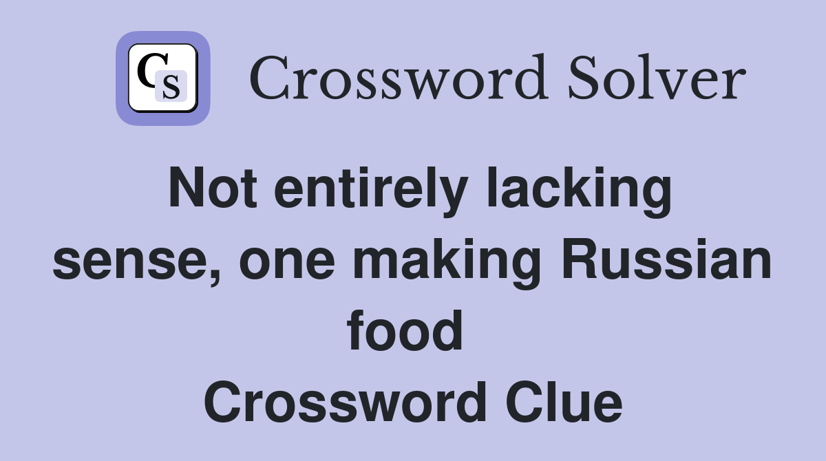 Not entirely lacking sense, one making Russian food  Crossword Clue