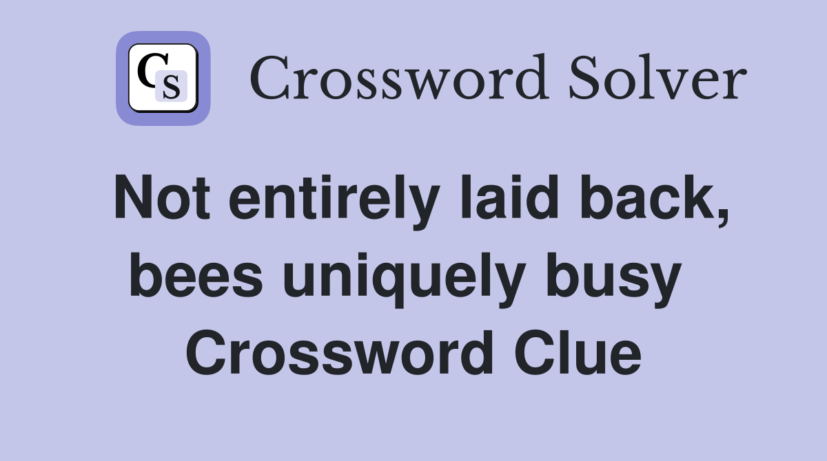 Not entirely laid back, bees uniquely busy  Crossword Clue