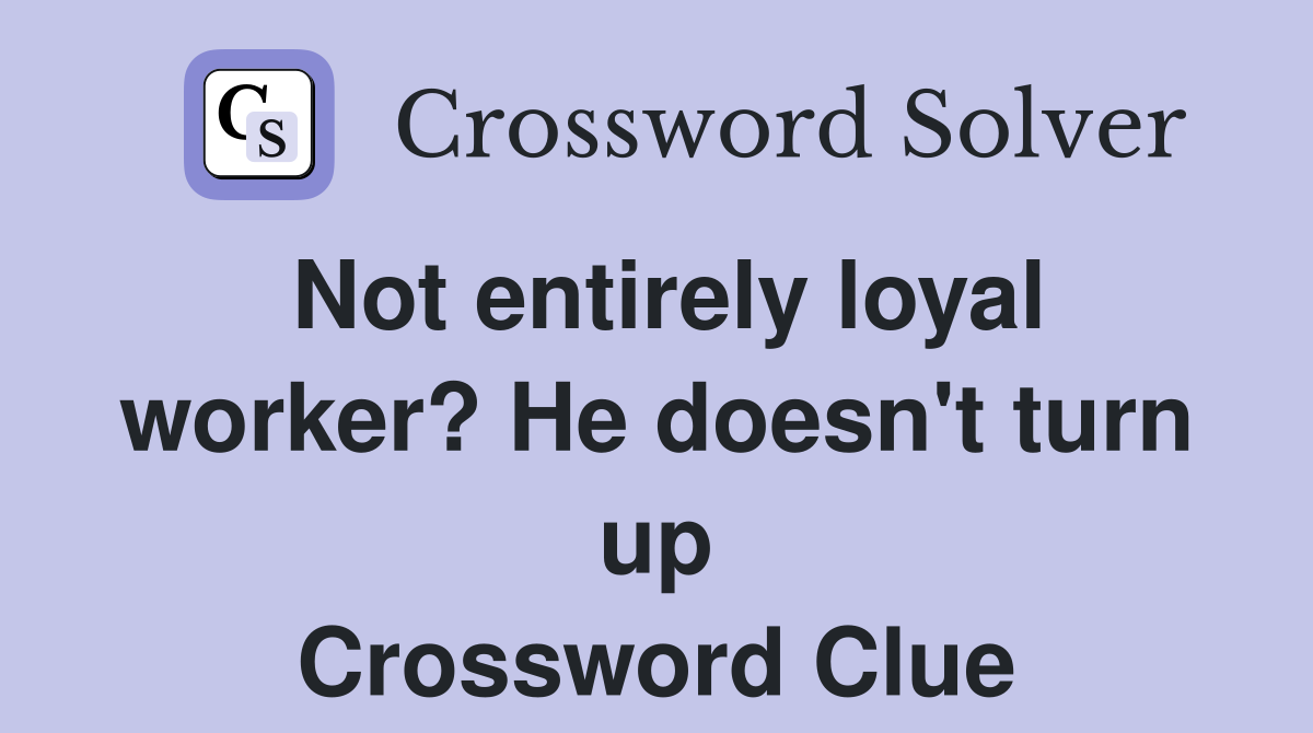 Not entirely loyal worker? He doesn't turn up Crossword Clue