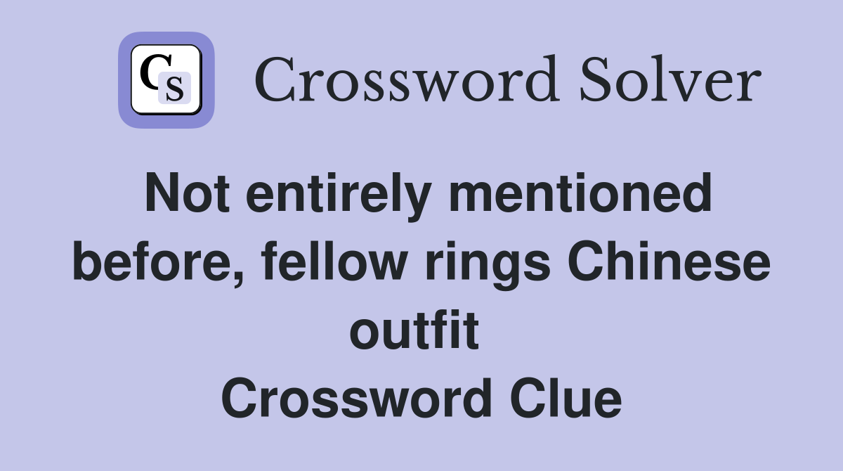 Not entirely mentioned before, fellow rings Chinese outfit  Crossword Clue