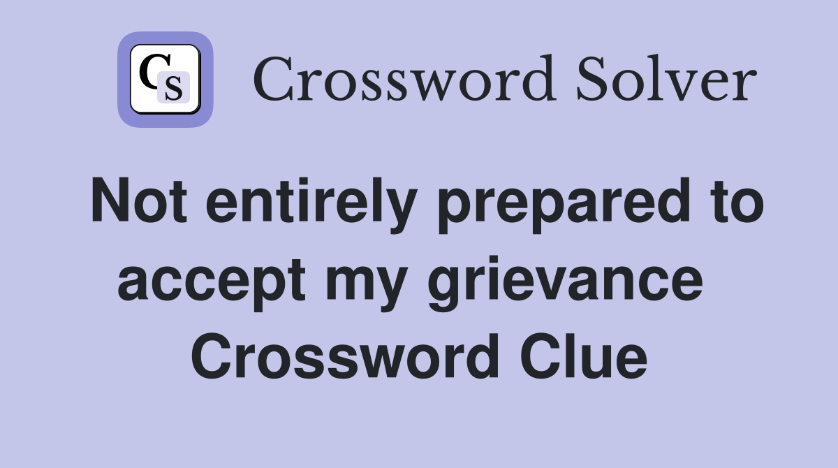 Not entirely prepared to accept my grievance  Crossword Clue