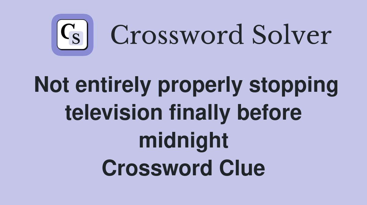 Not entirely properly stopping television finally before midnight Crossword Clue