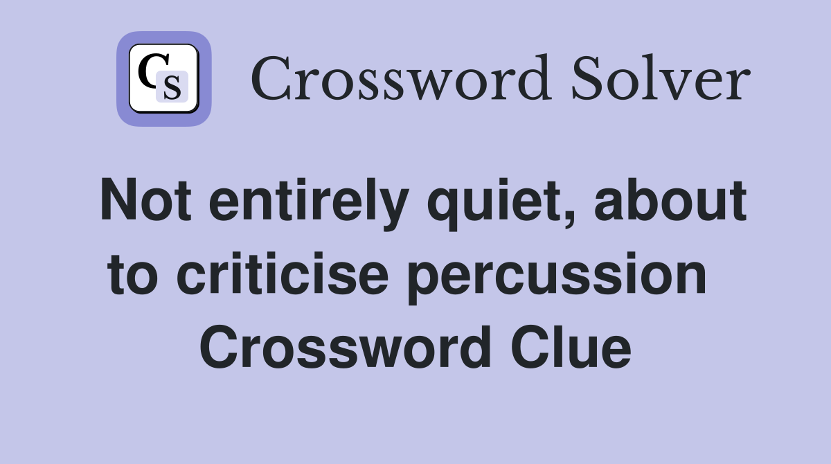 Not entirely quiet, about to criticise percussion  Crossword Clue
