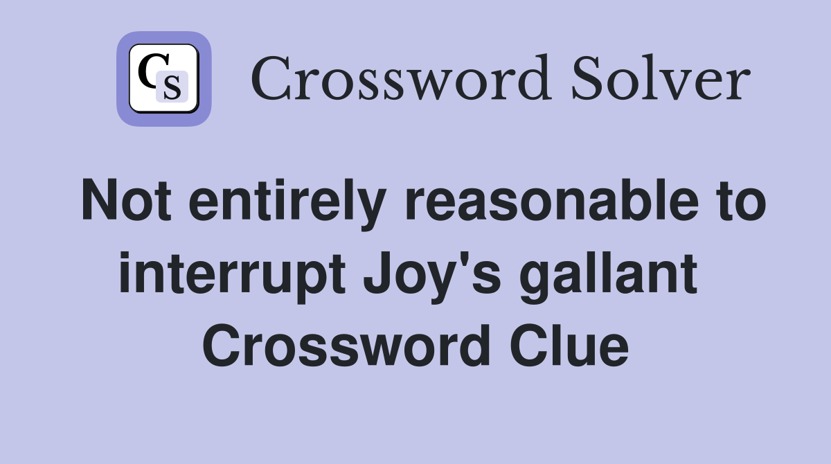 Not entirely reasonable to interrupt Joy's gallant  Crossword Clue