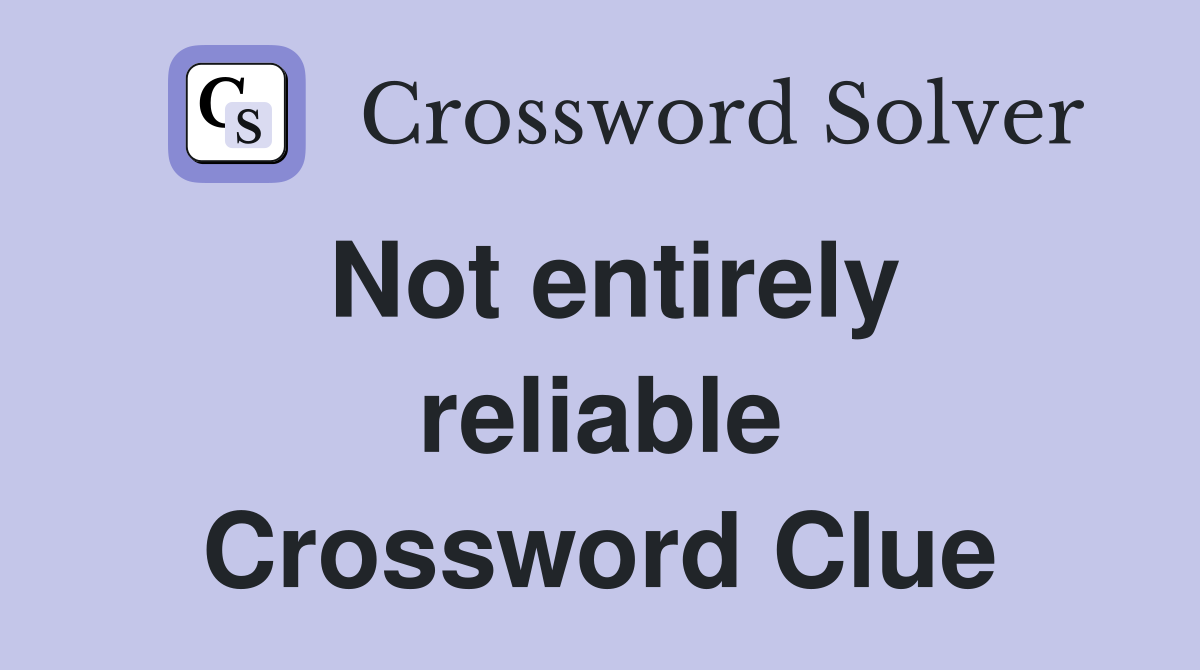 Not entirely reliable Crossword Clue