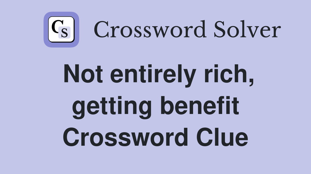 Not entirely rich, getting benefit Crossword Clue