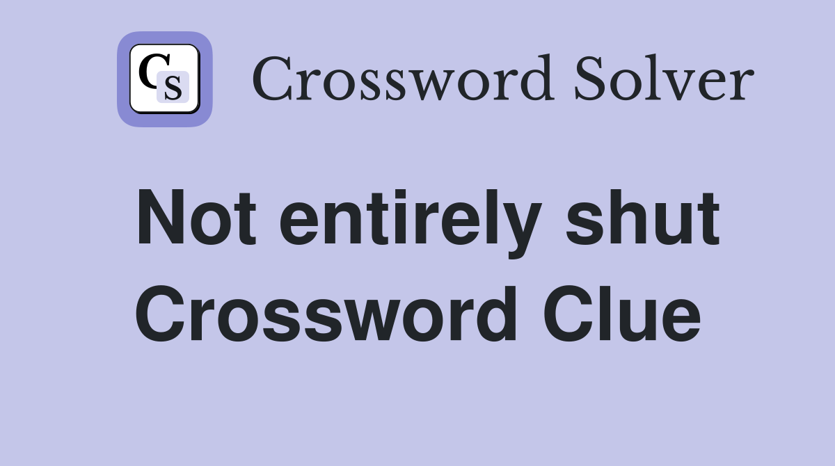 Not entirely shut Crossword Clue