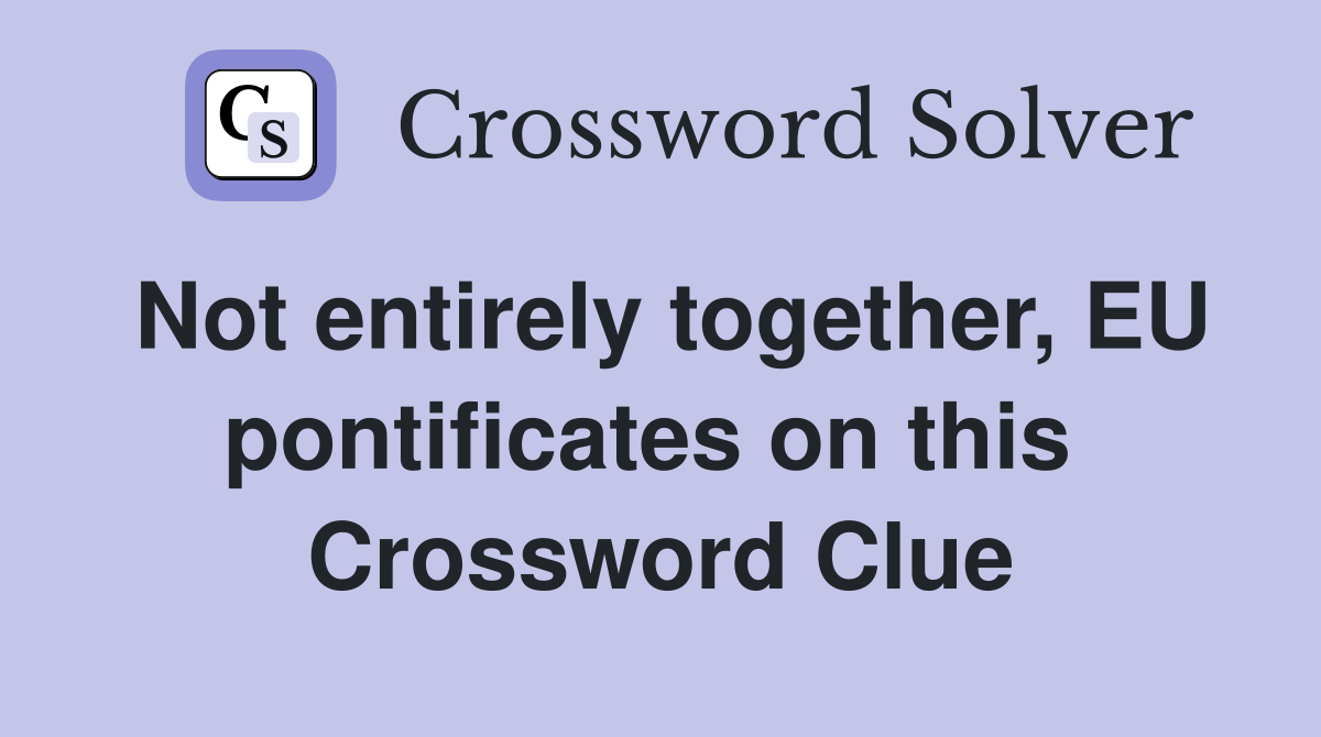 Not entirely together, EU pontificates on this  Crossword Clue