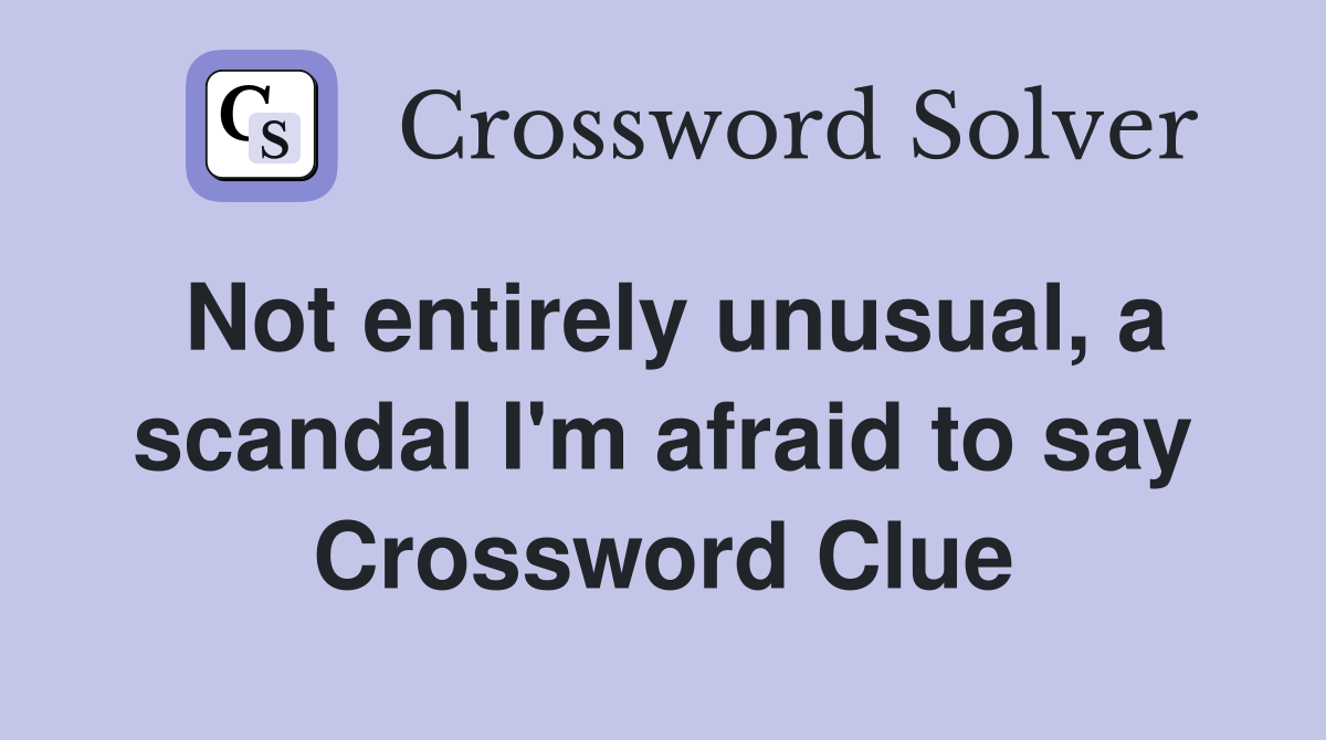 Not entirely unusual, a scandal I'm afraid to say Crossword Clue