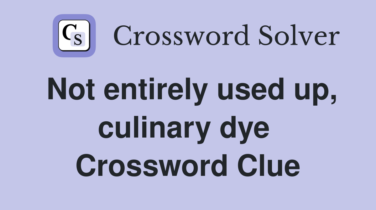 Not entirely used up, culinary dye  Crossword Clue