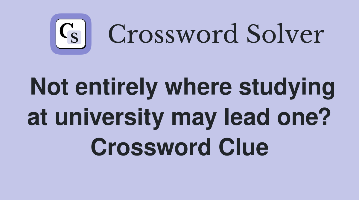 Not entirely where studying at university may lead one? Crossword Clue