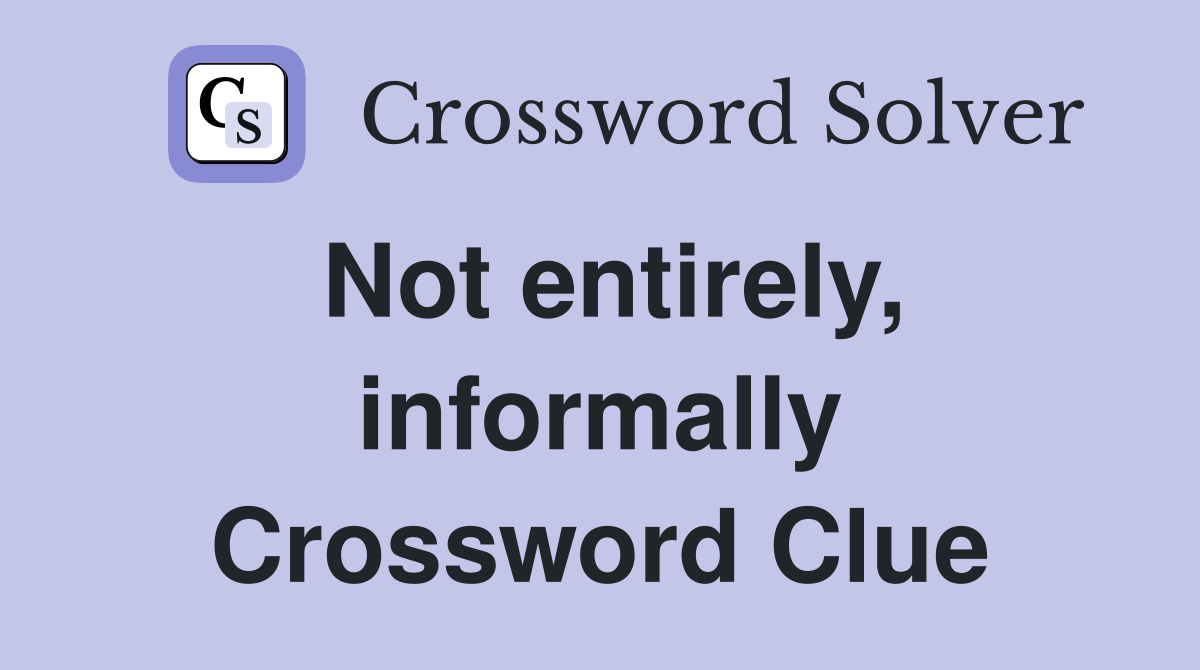 Not entirely, informally Crossword Clue