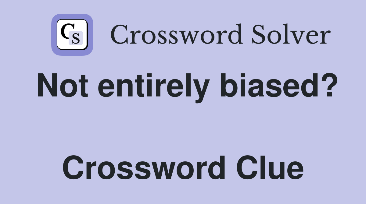 Not entirely biased?  Crossword Clue