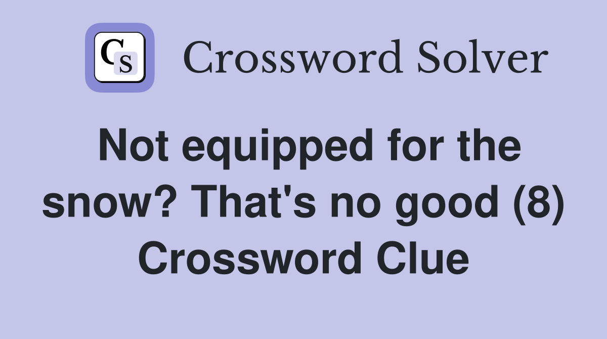 Not equipped for the snow? That's no good (8) Crossword Clue