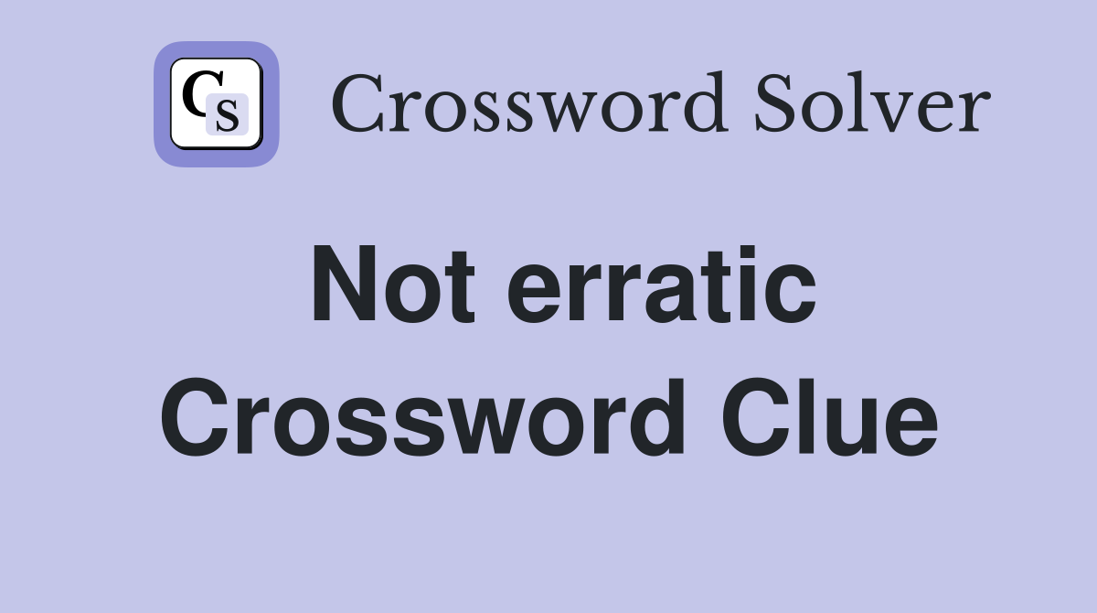 Not erratic Crossword Clue
