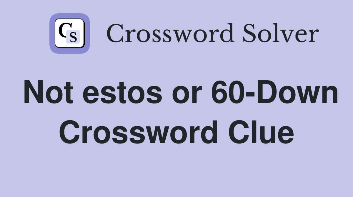 Not estos or 60-Down Crossword Clue