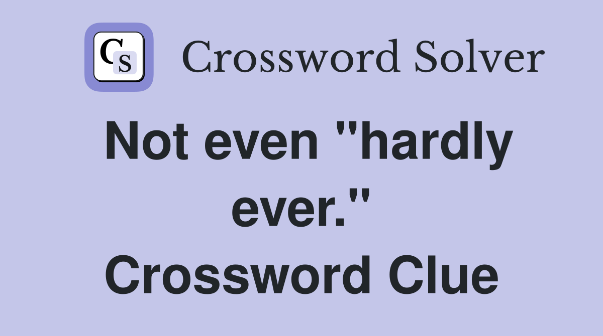 Not even "hardly ever." Crossword Clue